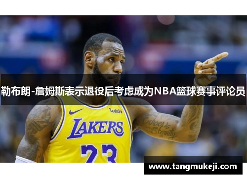 勒布朗-詹姆斯表示退役后考虑成为NBA篮球赛事评论员