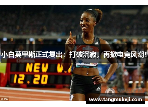 小白莫里斯正式复出:打破沉寂,再掀电竞风潮! 小白莫里斯正式复出:打破沉寂,再掀电竞风潮!