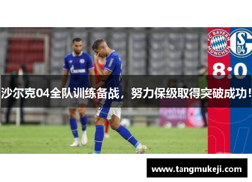 沙尔克04全队训练备战，努力保级取得突破成功！