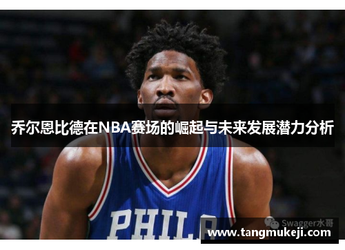 乔尔恩比德在NBA赛场的崛起与未来发展潜力分析