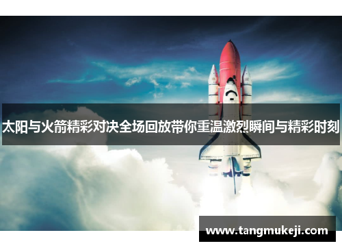 太阳与火箭精彩对决全场回放带你重温激烈瞬间与精彩时刻