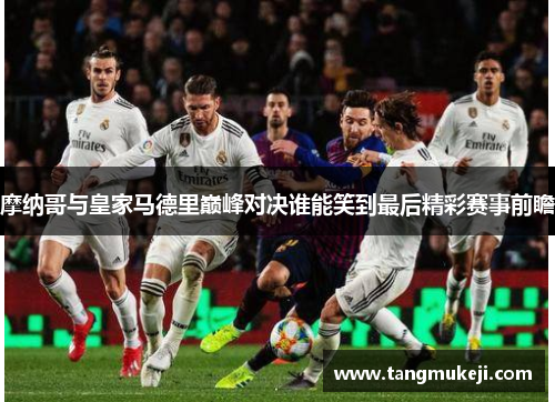 摩纳哥与皇家马德里巅峰对决谁能笑到最后精彩赛事前瞻