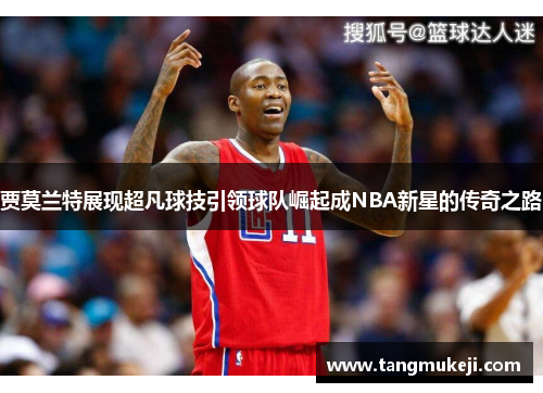 贾莫兰特展现超凡球技引领球队崛起成NBA新星的传奇之路